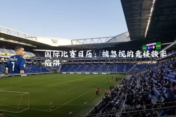 国际比赛日历：被忽视的竞技效率陷阱