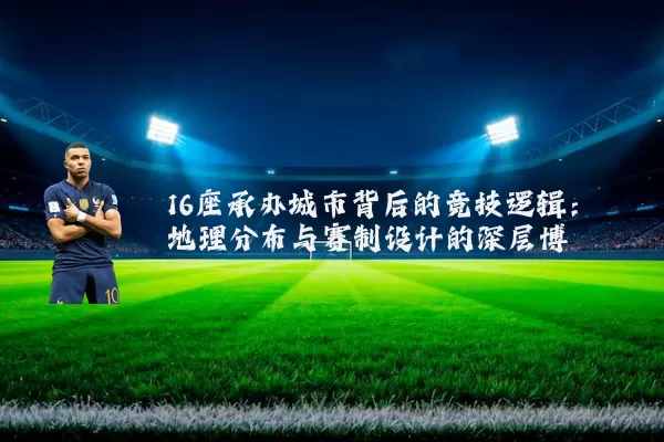 16座承办城市背后的竞技逻辑：地理分布与赛制设计的深层博弈