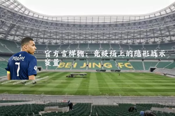 官方吉祥物：竞技场上的隐形战术变量