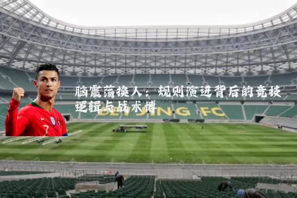 脑震荡换人:规则演进背后的竞技逻辑与战术博弈
