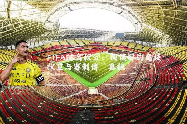 FIFA排名积分：被误解的竞技权重与赛制博弈真相