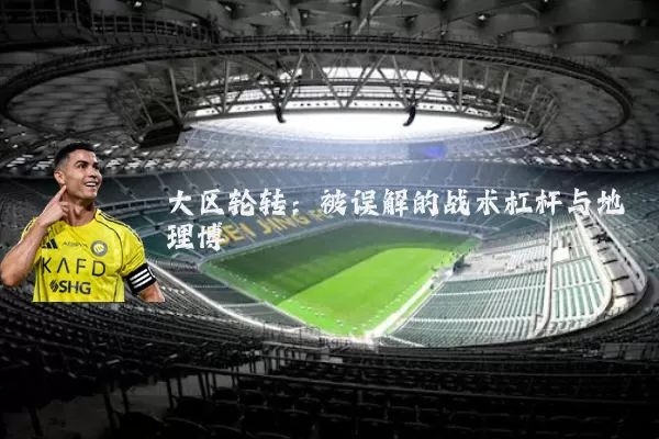 大区轮转:被误解的战术杠杆与地理博弈