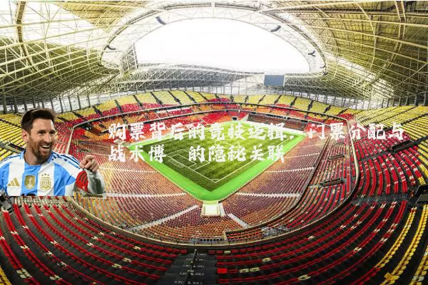 购票背后的竞技逻辑:门票分配与战术博弈的隐秘关联