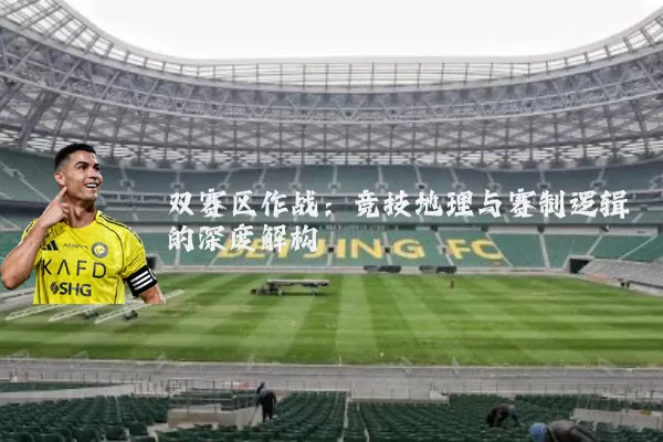 双赛区作战:竞技地理与赛制逻辑的深度解构