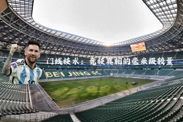 门线技术:竞技真相的毫米级较量