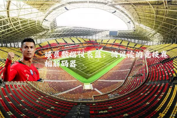 球员数据仪表盘：被误读的竞技真相解码器