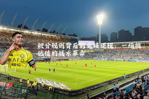 积分规则背后的竞技逻辑：一场被低估的战术革命