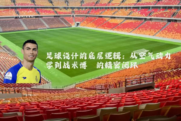 足球设计的底层逻辑:从空气动力学到战术博弈的精密闭环