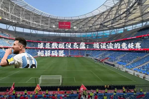 球员数据仪表盘：被误读的竞技真相解码器