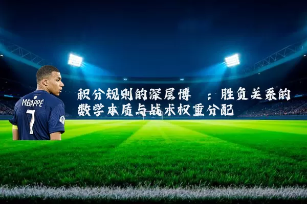 积分规则的深层博弈:胜负关系的数学本质与战术权重分配