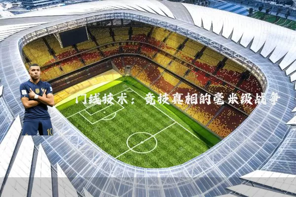 门线技术：竞技真相的毫米级战争