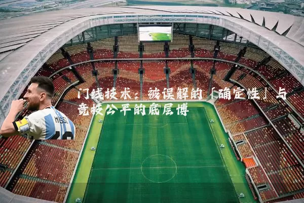 门线技术:被误解的「确定性」与竞技公平的底层博弈