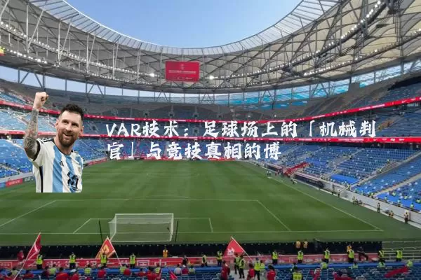 VAR技术:足球场上的「机械判官」与竞技真相的博弈