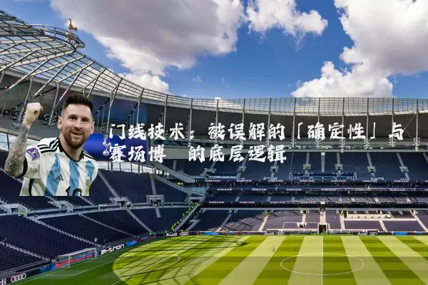 门线技术:被误解的「确定性」与赛场博弈的底层逻辑