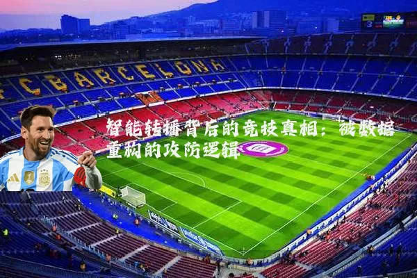 智能转播背后的竞技真相：被数据重构的攻防逻辑