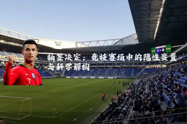抽签决定:竞技赛场中的隐性变量与科学解构